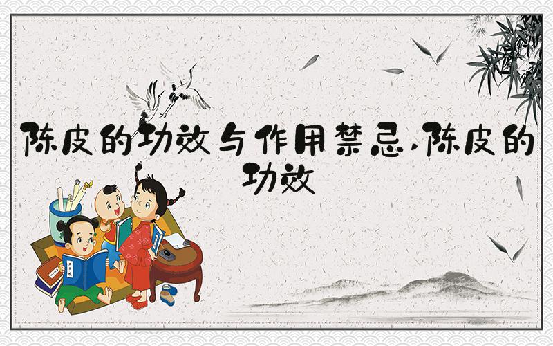 陈皮的功效与作用禁忌 陈皮的功效