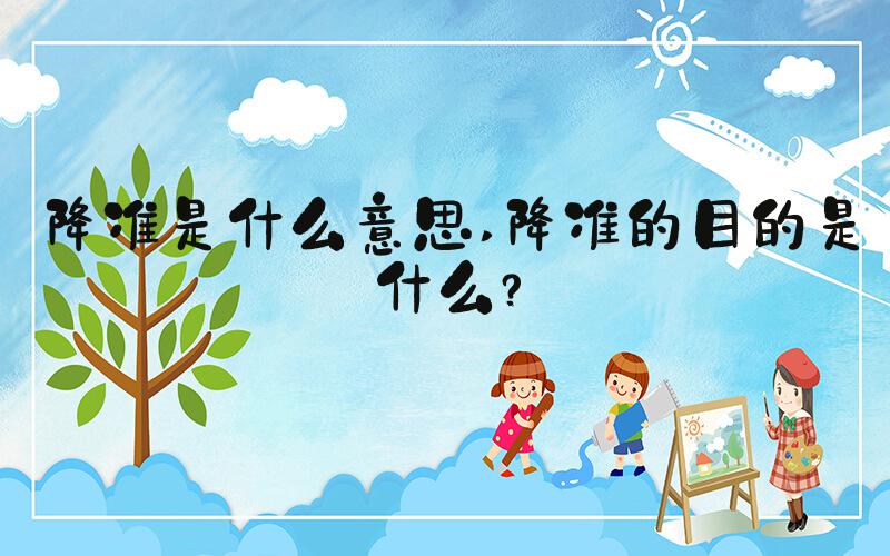 降准是什么意思 降准的目的是什么？