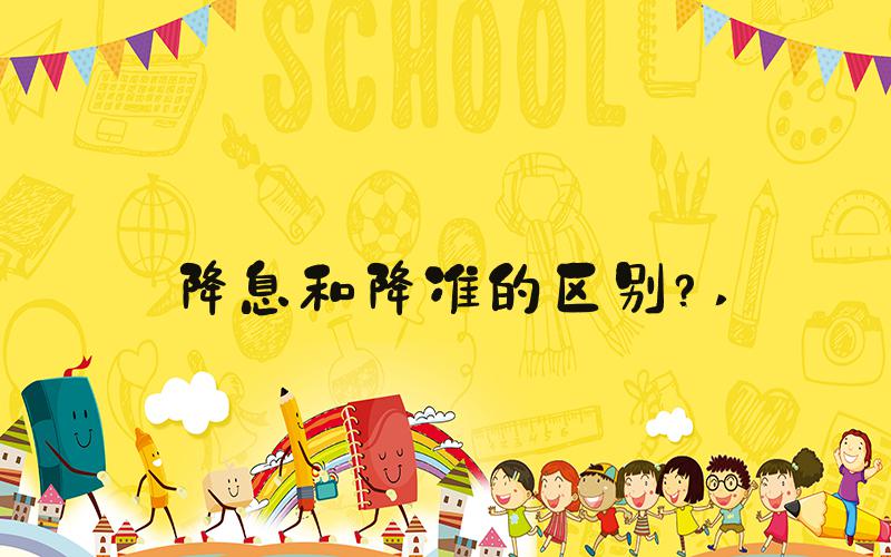 降息和降准的区别？ 