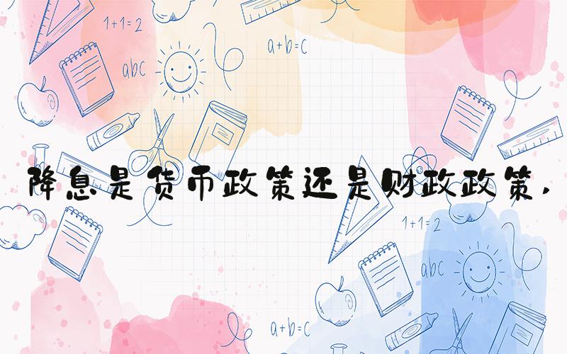 降息是货币政策还是财政政策 