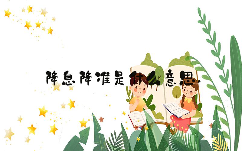 降息降准是什么意思 