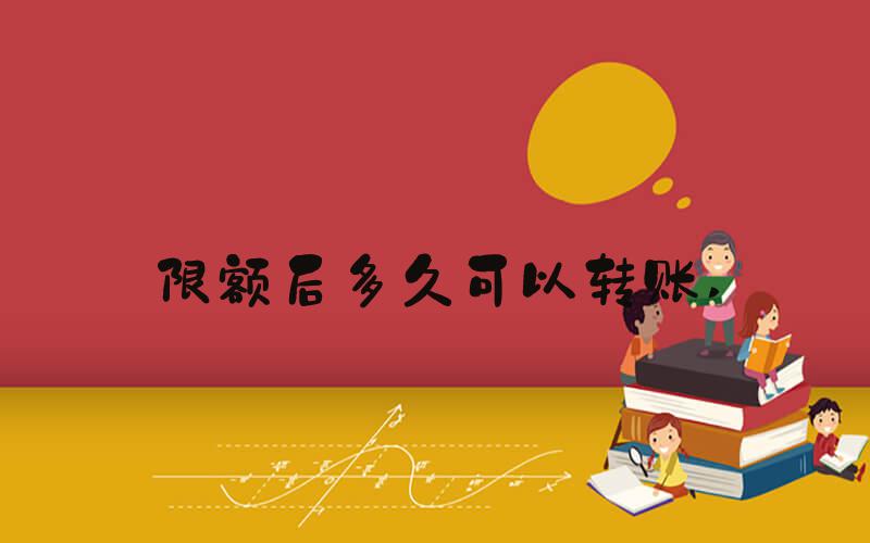 限额后多久可以转账 