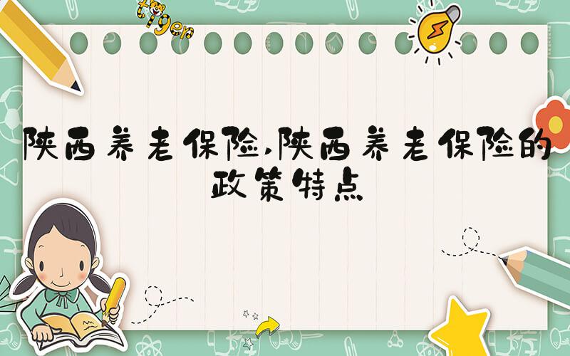 陕西养老保险 陕西养老保险的政策特点