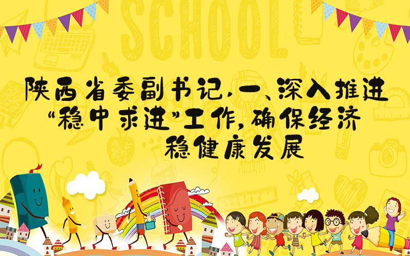 陕西省委副书记 一、深入推进“稳中求进”工作，确保经济平稳健康发展
