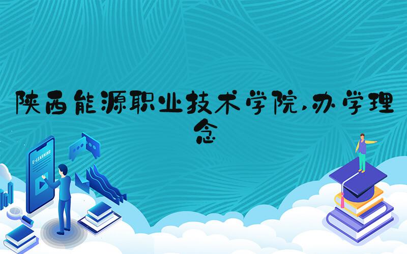陕西能源职业技术学院 办学理念