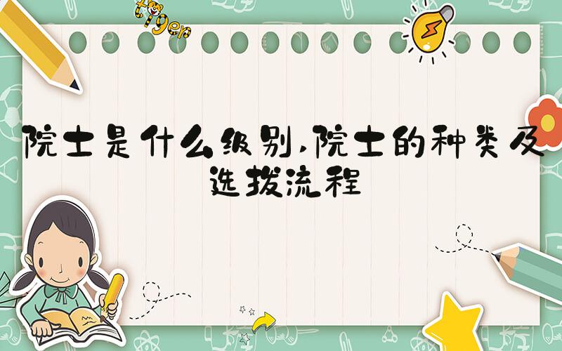院士是什么级别 院士的种类及选拔流程