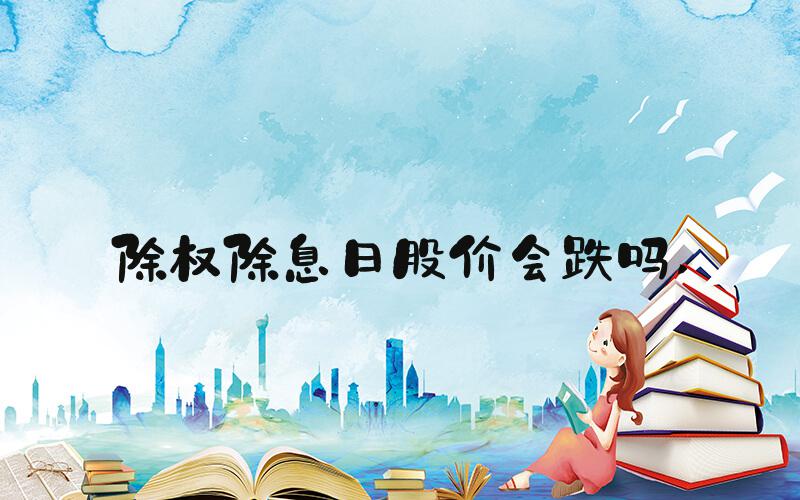 除权除息日股价会跌吗 
