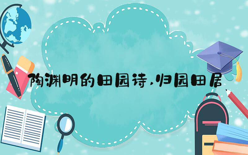 陶渊明的田园诗 归园田居