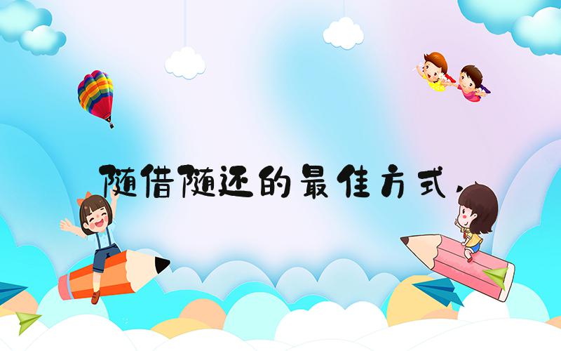随借随还的最佳方式 