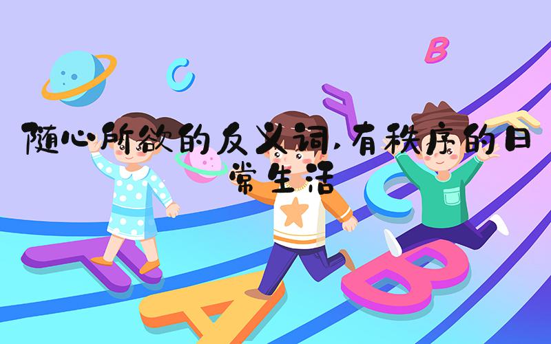 随心所欲的反义词 有秩序的日常生活