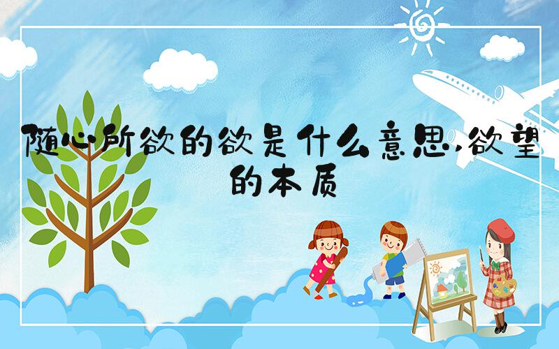 随心所欲的欲是什么意思 欲望的本质
