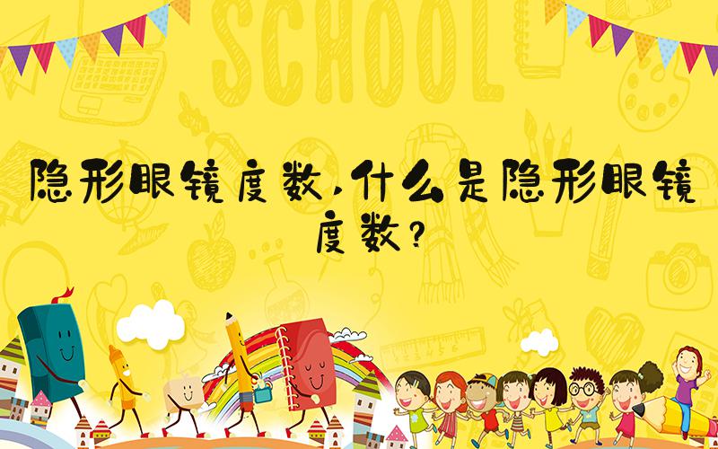 隐形眼镜度数 什么是隐形眼镜度数？
