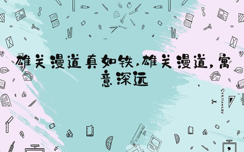 雄关漫道真如铁 雄关漫道，寓意深远