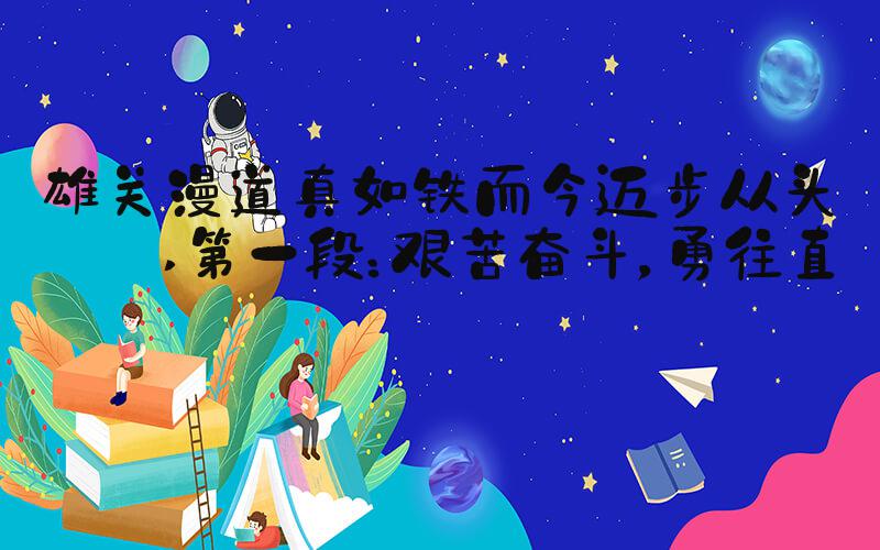 雄关漫道真如铁而今迈步从头越 第一段：艰苦奋斗，勇往直前