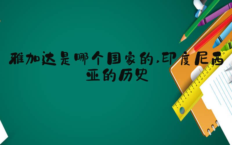 雅加达是哪个国家的 印度尼西亚的历史