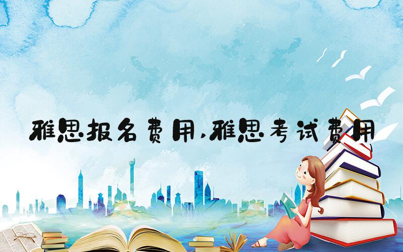 雅思报名费用 雅思考试费用