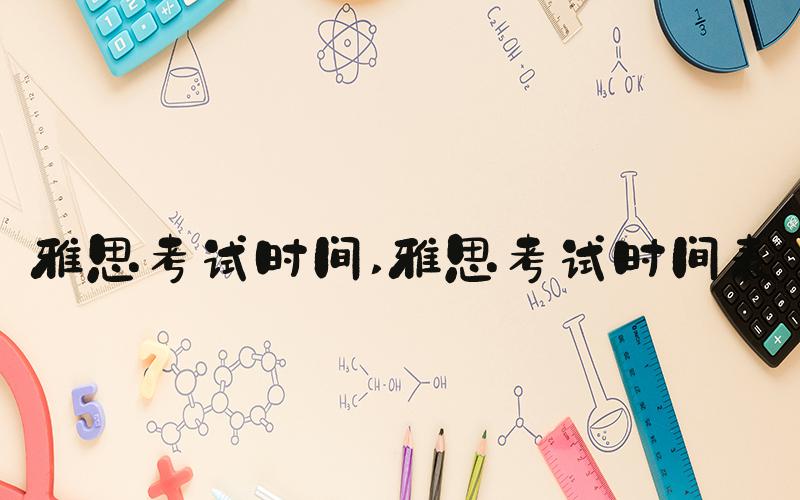 雅思考试时间 雅思考试时间表