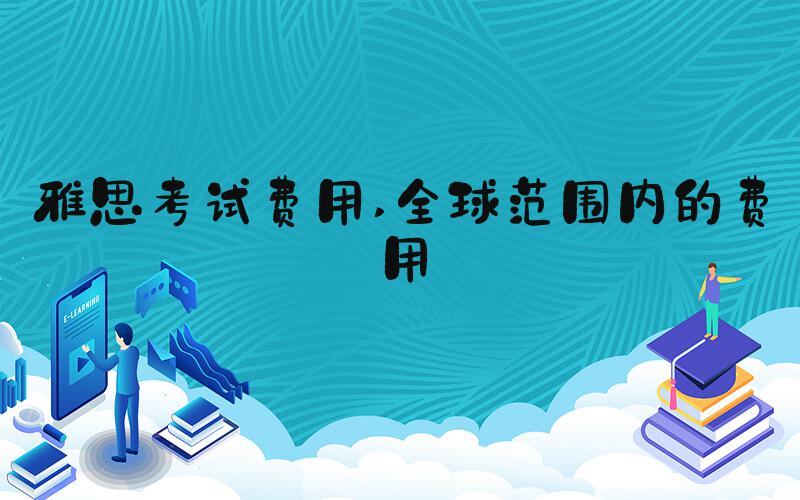 雅思考试费用 全球范围内的费用