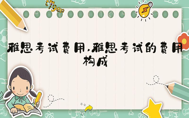 雅思考试费用 雅思考试的费用构成