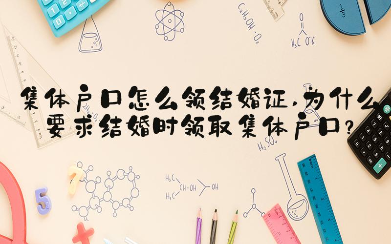 集体户口怎么领结婚证 为什么要求结婚时领取集体户口？