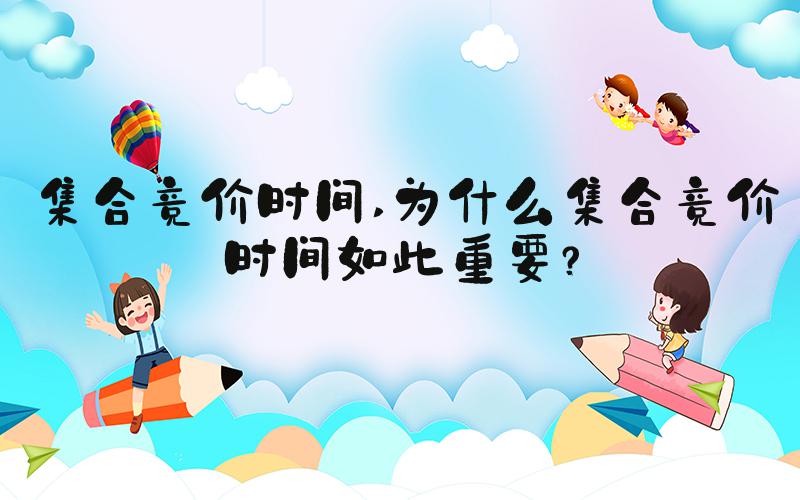 集合竞价时间 为什么集合竞价时间如此重要？