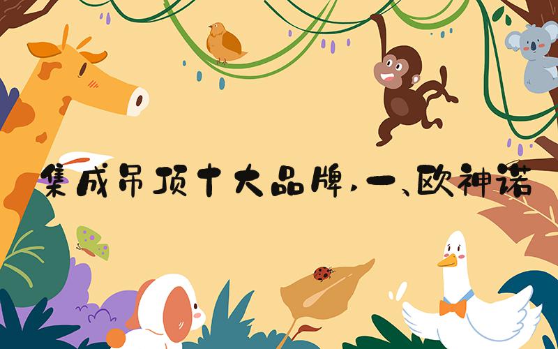 集成吊顶十大品牌 一、欧神诺