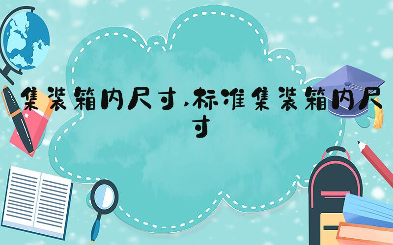 集装箱内尺寸 标准集装箱内尺寸
