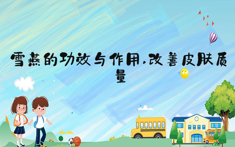 雪燕的功效与作用 改善皮肤质量