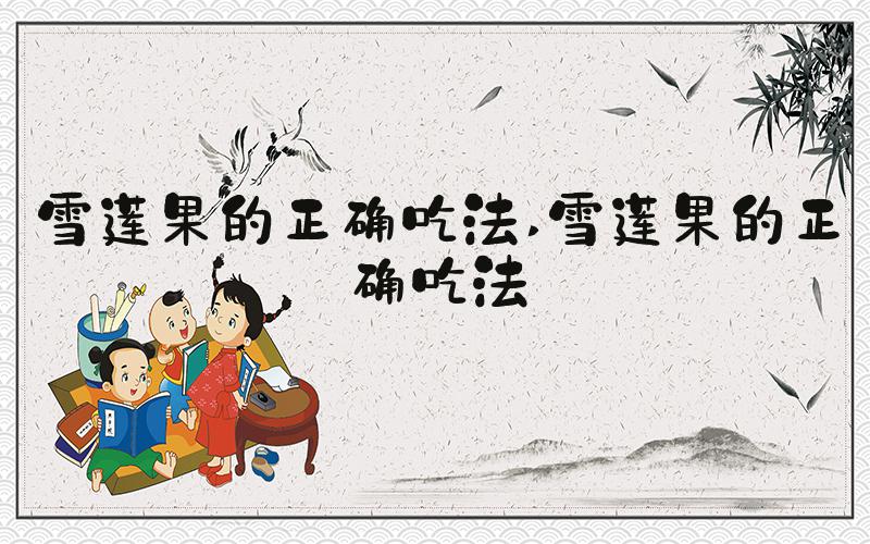 雪莲果的正确吃法 雪莲果的正确吃法