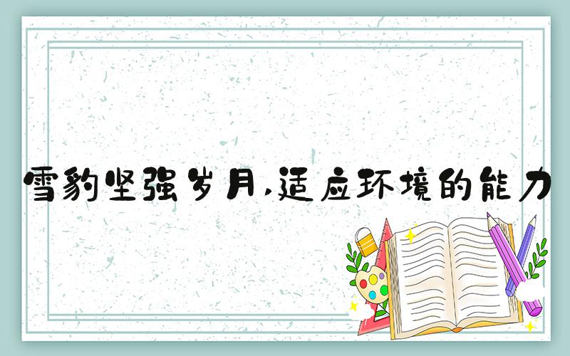 雪豹坚强岁月 适应环境的能力