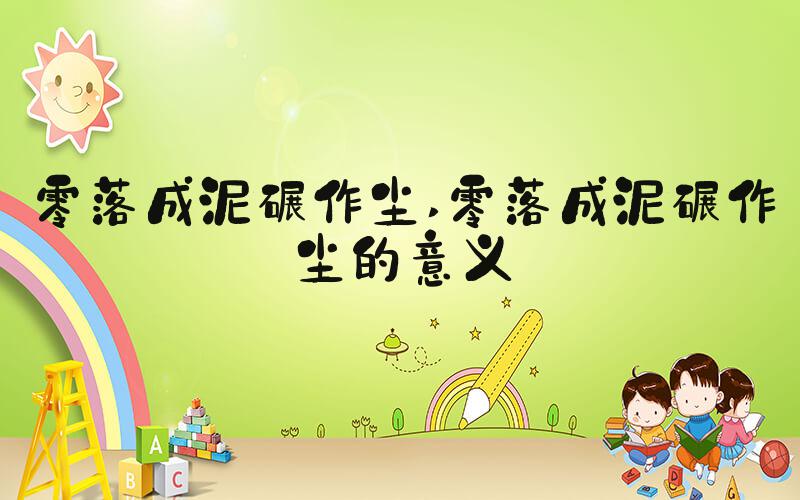 零落成泥碾作尘 零落成泥碾作尘的意义