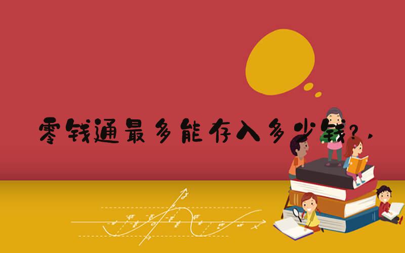 零钱通最多能存入多少钱？ 