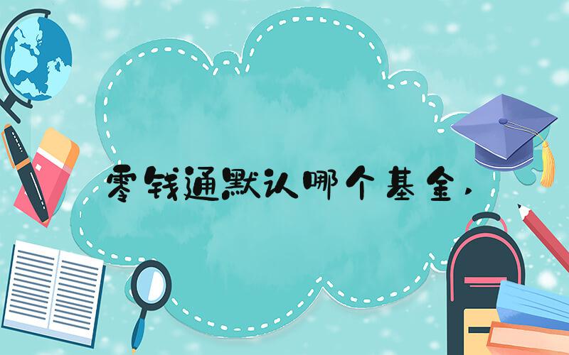 零钱通默认哪个基金 