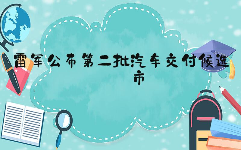 雷军公布第二批汽车交付候选城市
