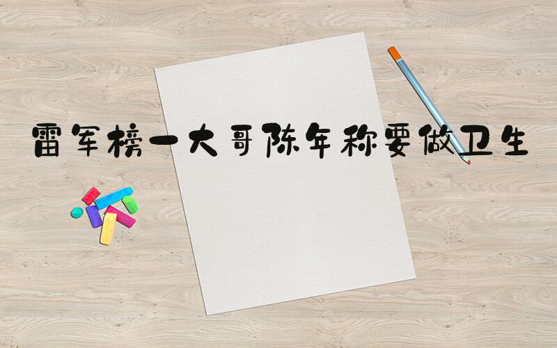 雷军榜一大哥陈年称要做卫生巾