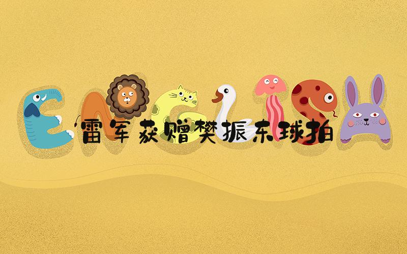 雷军获赠樊振东球拍
