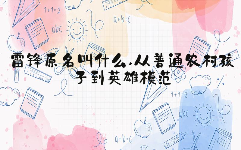雷锋原名叫什么 从普通农村孩子到英雄模范