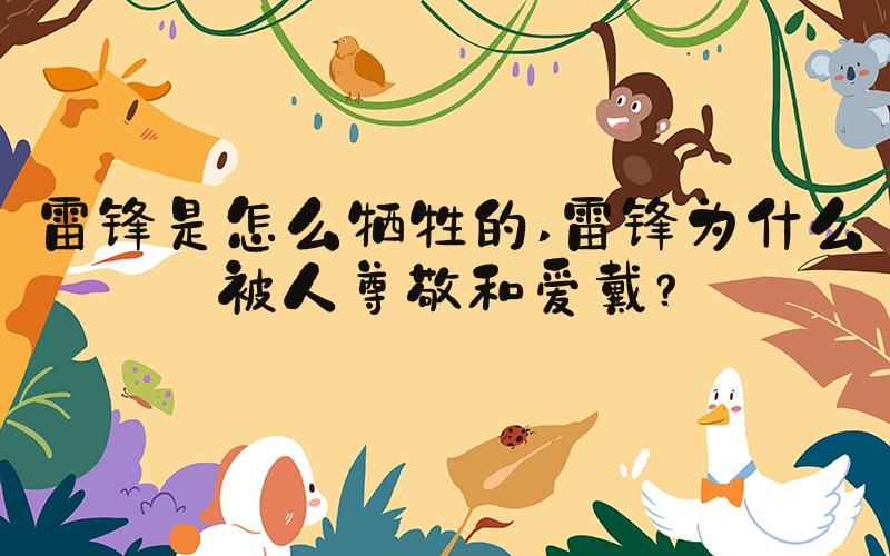 雷锋是怎么牺牲的 雷锋为什么被人尊敬和爱戴？