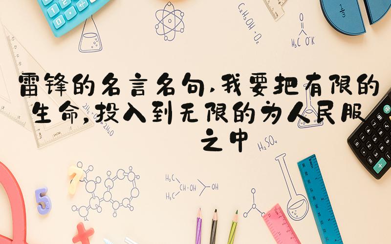 雷锋的名言名句 我要把有限的生命，投入到无限的为人民服务之中