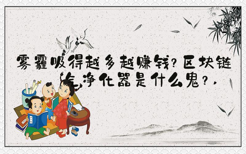 雾霾吸得越多越赚钱？区块链空气净化器是什么鬼？ 