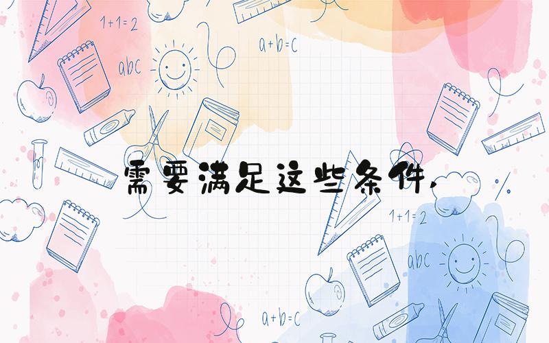 需要满足这些条件 