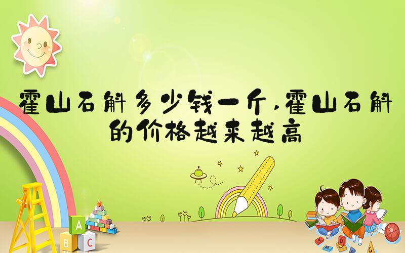 霍山石斛多少钱一斤 霍山石斛的价格越来越高