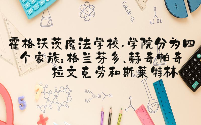 霍格沃茨魔法学校 学院分为四个家族：格兰芬多、赫奇帕奇、拉文克劳和斯莱
