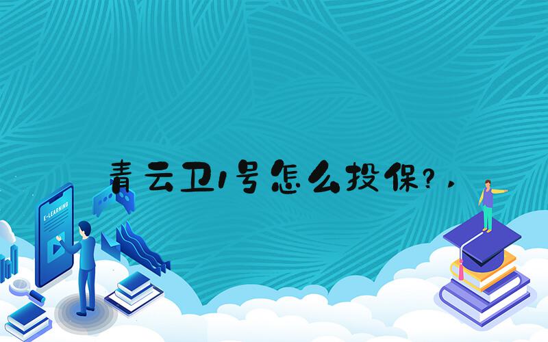 青云卫1号怎么投保？ 