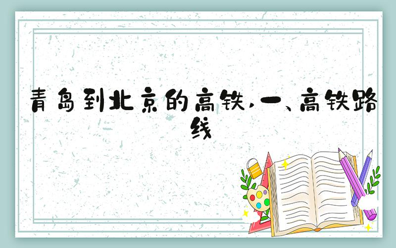 青岛到北京的高铁 一、高铁路线