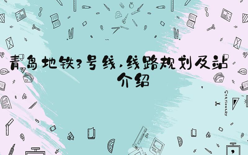 青岛地铁3号线 线路规划及站点介绍