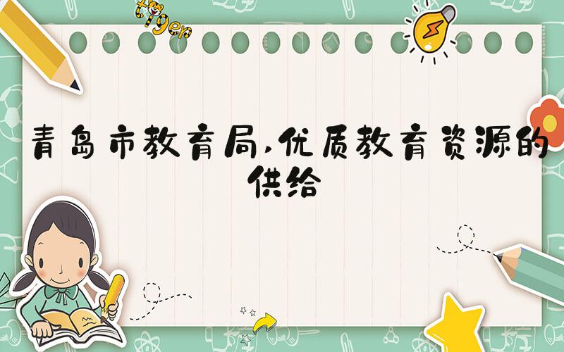 青岛市教育局 优质教育资源的供给