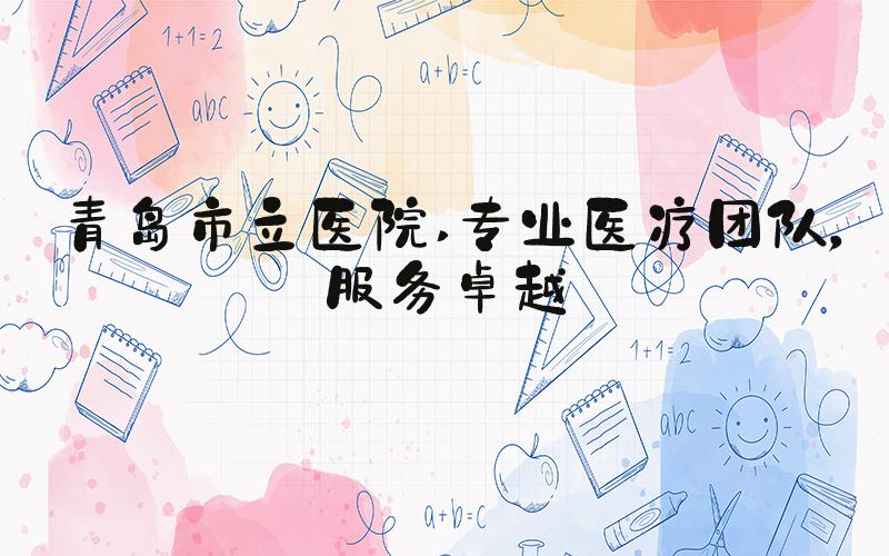 青岛市立医院 专业医疗团队，服务卓越