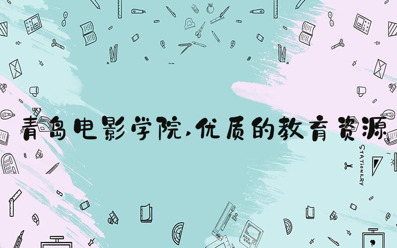 青岛电影学院 优质的教育资源
