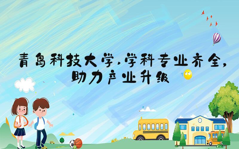 青岛科技大学 学科专业齐全，助力产业升级